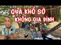 XÓT THƯƠNG Người đàn ông không còn ai là người thân, sống dưới gốc cây điều, đói, khát