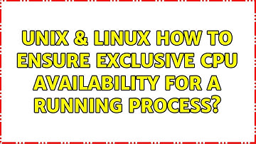 Unix & Linux: How to ensure exclusive CPU availability for a running process?