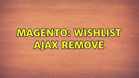 Magento: Wishlist ajax remove (4 Solutions!!)