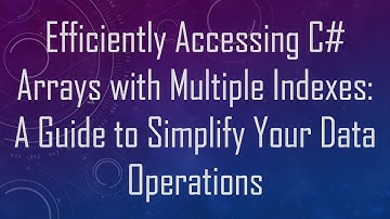 Efficiently Accessing C# Arrays with Multiple Indexes: A Guide to Simplify Your Data Operations