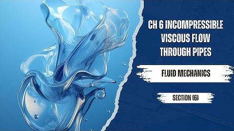 Fluid Mechanics Section [6] : Ch 6 Incompressible Viscous Flow Through Pipes