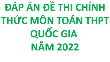 Đáp Án Đề Thi Chính Thức Môn Toán THPT Năm 2022 - Full 24 Mã Đề