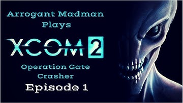 Arrogant Madman Plays XCOM 2: Operation Gate Crasher Episode 1
