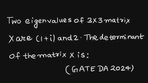 Two eigenvalues of 3×3 matrix X are (1+i) and 2. The determinant of the matrix X is: (GATE DA 2024)