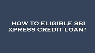 How to eligible sbi xpress credit loan