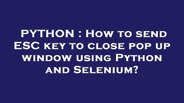 PYTHON : How to send ESC key to close pop up window using Python and Selenium?
