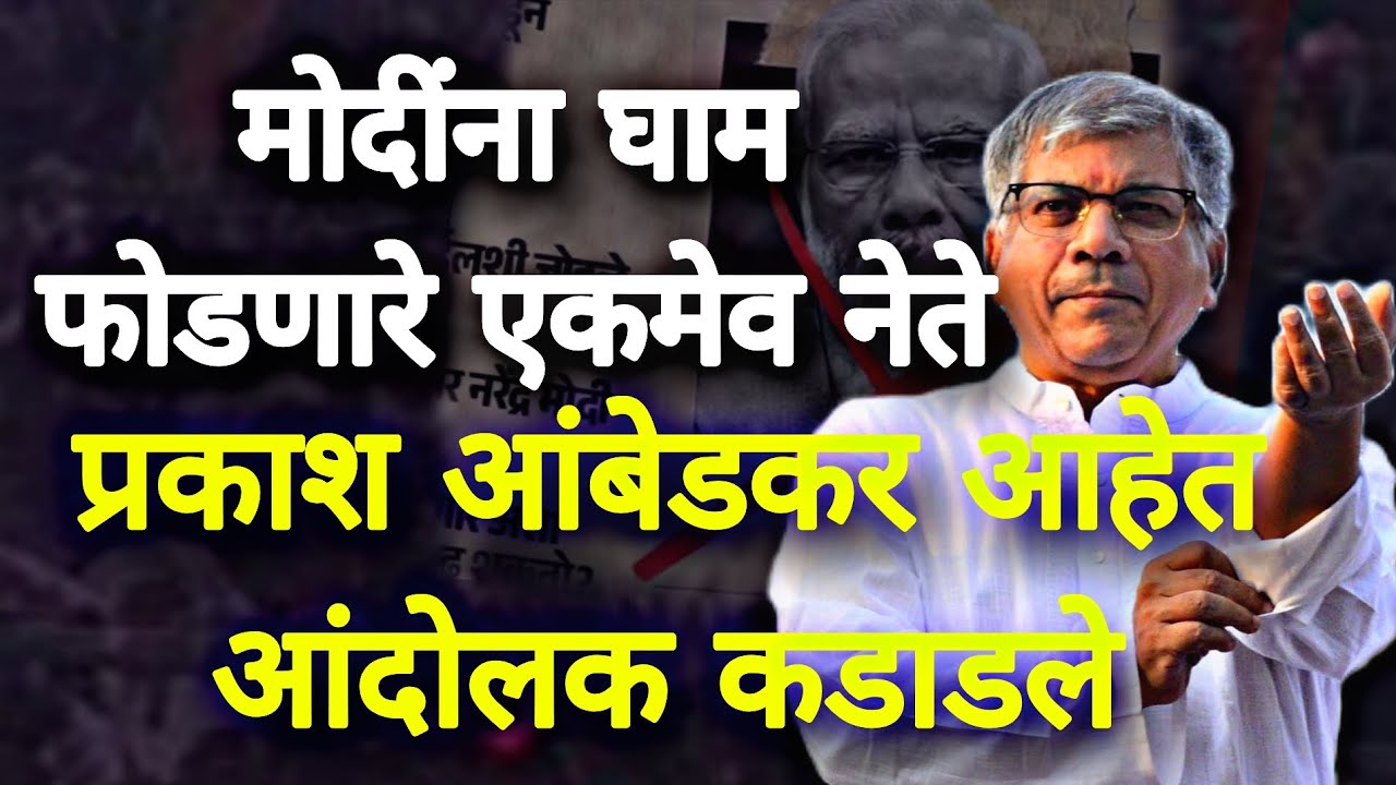 मोदींना घाम फोडणारे एकमेव नेते प्रकाश आंबेडकर आहेत आंदोलक कडाडले 
