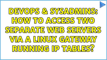 DevOps & SysAdmins: How to access two separate web servers via a Linux Gateway running IP tables?