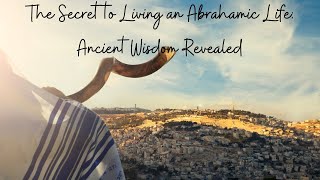 The Secret to Living an Abrahamic Life: ANCIENT WISDOM REVEALED!