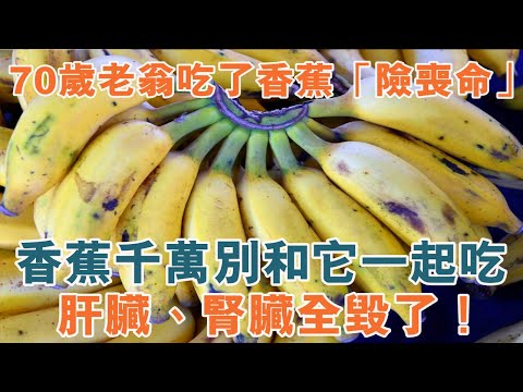 中老年人注意！70歲老翁吃了2條香蕉，險些喪命！香蕉千萬別和它一起吃，肝臟、腎臟全毀了！