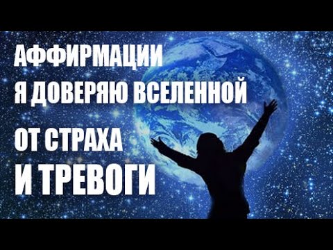 Я ДОВЕРЯЮ ВСЕЛЕННОЙ. Аффирмации от страха. Трансформация  внутренних страхов и тревог.