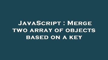 JavaScript : Merge two array of objects based on a key