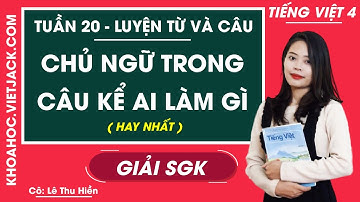 Luyện từ và câu Chủ ngữ trong câu kể Ai làm gì - Tuần 20 - Tiếng Việt lớp 4 - Cô Thu Hiền (HAY NHẤT)