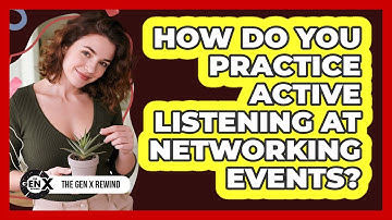 How Do You Practice Active Listening At Networking Events?