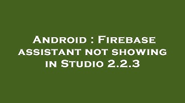 Android : Firebase assistant not showing in Studio 2.2.3