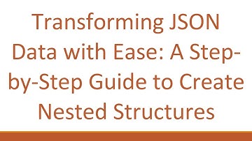 Transforming JSON Data with Ease: A Step-by-Step Guide to Create Nested Structures