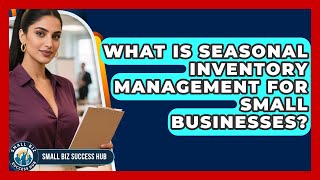 What Is Seasonal Inventory Management For Small Businesses? - Small Biz Success Hub