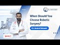 when robotic surgery is right choice | Dr. Anand Subash | Robotic Surgery Specialist in Bangalore