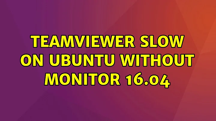 Ubuntu: TeamViewer slow on Ubuntu without monitor 16.04 (2 Solutions!!)