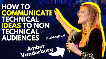 How to Communicate Technical Ideas to Non Technical Audiences | Amber Vanderburg