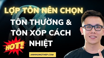 Nên chọn TÔN THƯỜNG hay TÔN XỐP CÁCH NHIỆT để lợp mái l Anh Hưng Thép l