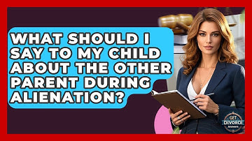 What Should I Say To My Child About The Other Parent During Alienation? - Get Divorce Answers