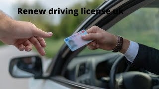 What do you need to do to renew your driving license.