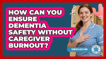 How Can You Ensure Dementia Safety Without Caregiver Burnout? - Dementia Help Hub