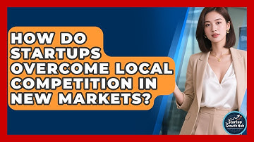 How Do Startups Overcome Local Competition In New Markets? - The Startup Growth Hub