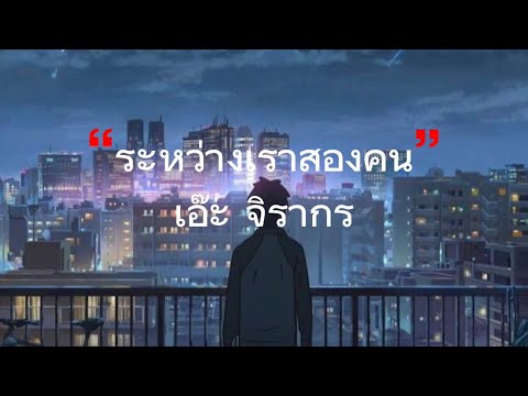 ระหว่างเราสองคน - เอ๊ะ จิรากร [เนื้อเพลง]