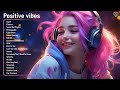 Songs that make you feel positive🍀Tiktok Trending Songs 2023 Playlist🌄Chill music to start your day