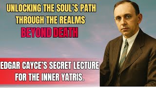 Edgar Cayce’s LOST LECTURE on the Afterlife – How to Prepare Your Soul for Death’s Final Trials
