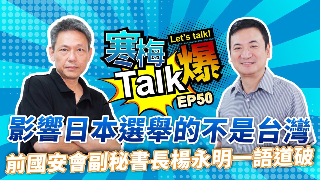 【寒梅Talk爆 EP50】 影響日本選舉的不是台灣  前國安會副秘書長楊永明一語道破