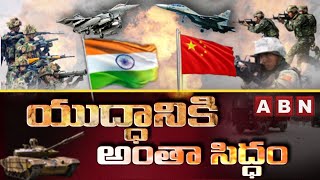 యుద్ధానికి అంతా సిద్ధం | Special Story on India China Border Situation | ABN Telugu