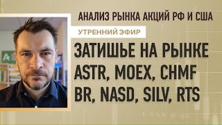 Анализ MOEX, CHMF BR, NASD, SILV, RTS, рынка акций рф и сша затишье на рынке  astr.
