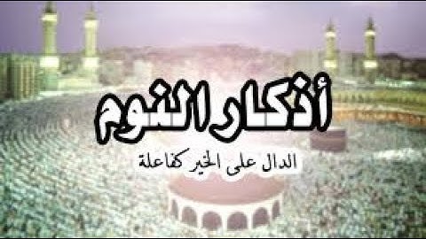 أذكار النوم الثابتة عن الرسول صلى الله عليه وسلم. إقرأها قبل النوم تصبح مرتاح البال وتنال أجرا كبيرا
