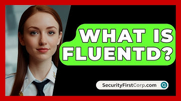 What Is Fluentd? - SecurityFirstCorp.com