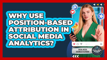 Why Use Position-Based Attribution In Social Media Analytics? - Social Media Business Playbook
