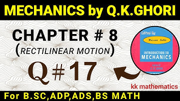 MECHANICS BY Q .K GHORI | CHAPTER # 8 | (RECTILINEAR MOTION) | QUESTION 17 | @kkmathematics670