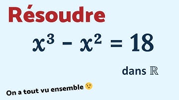 Résoudre x³ - x² = 18. TU SAIS FAIRE 😉