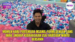 Download Lagu MOMEN HARU PERTEMUAN INSANUL FAHMI DENGAN SANG ANAK, UNGKAP KEBAHAGIAAN USAI HABISKAN WAKTU BERSAMA MP3