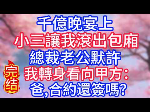 千億晚宴上，小三讓我滾出包廂，總裁老公默許，我轉身看向甲：爸，合約還簽嗎？