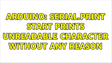 Arduino: Serial.print start prints unreadable character without any reason (2 Solutions!!)
