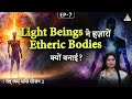 Understanding the intent behind light beings creating etheric bodies  tat twam asi with deepthi ji