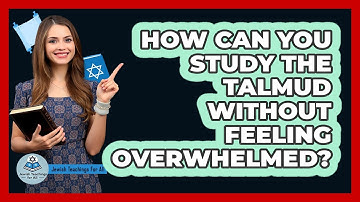 How Can You Study The Talmud Without Feeling Overwhelmed? - Jewish Teachings For All