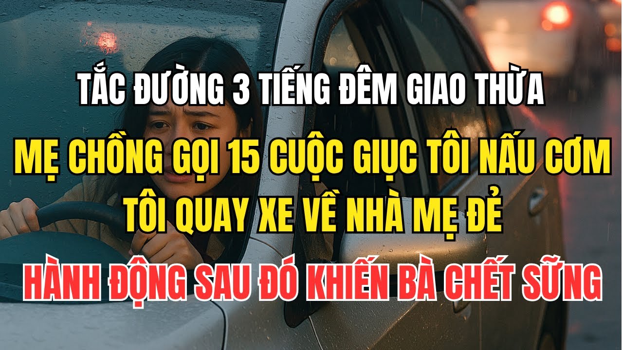 Tắc đường 3 tiếng đêm giao thừa, mẹ chồng gọi 15 cuộc giục tôi nấu cơm – tôi quay xe về nhà mẹ đẻ...