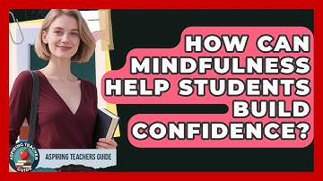 How Can Mindfulness Help Students Build Confidence? - Aspiring Teacher Guide