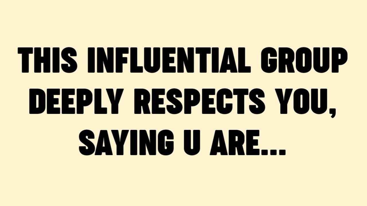 THIS INFLUENTIAL GROUP DEEPLY RESPECTS YOU, SAYING U ARE...