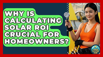 Why Is Calculating Solar ROI Crucial For Homeowners? - Your Utilities Hub