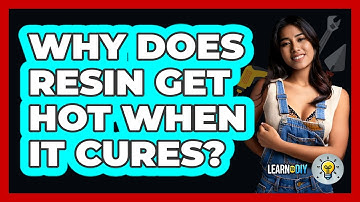 Why Does Resin Get Hot When It Cures? - LearnToDIY360.com